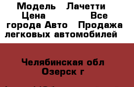  › Модель ­ Лачетти › Цена ­ 100 000 - Все города Авто » Продажа легковых автомобилей   . Челябинская обл.,Озерск г.